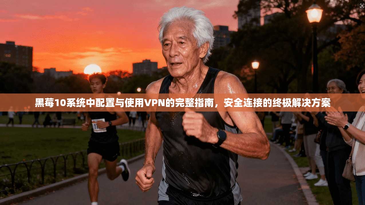 黑莓10系统中配置与使用VPN的完整指南,安全连接的终极解决方案 黑莓10系统中配置与使用VPN的完整指南,安全连接的终极解决方案