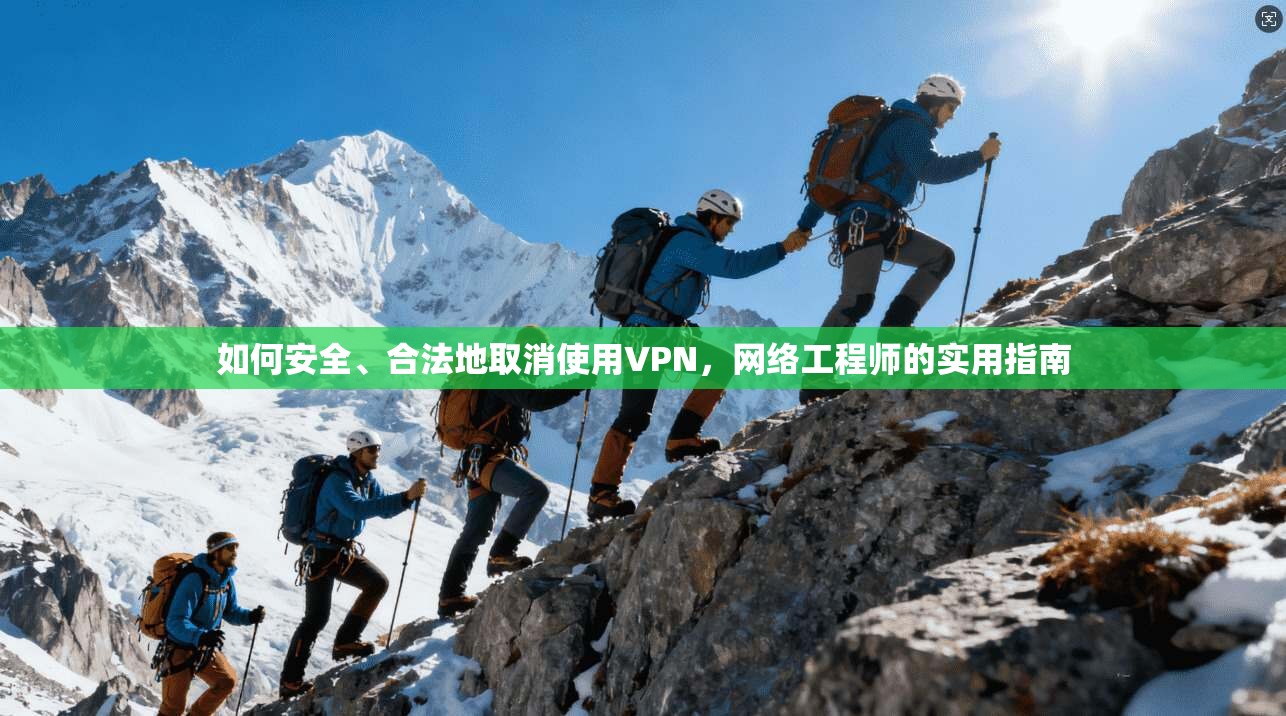 如何安全、合法地取消使用VPN,网络工程师的实用指南 如何安全、合法地取消使用VPN,网络工程师的实用指南