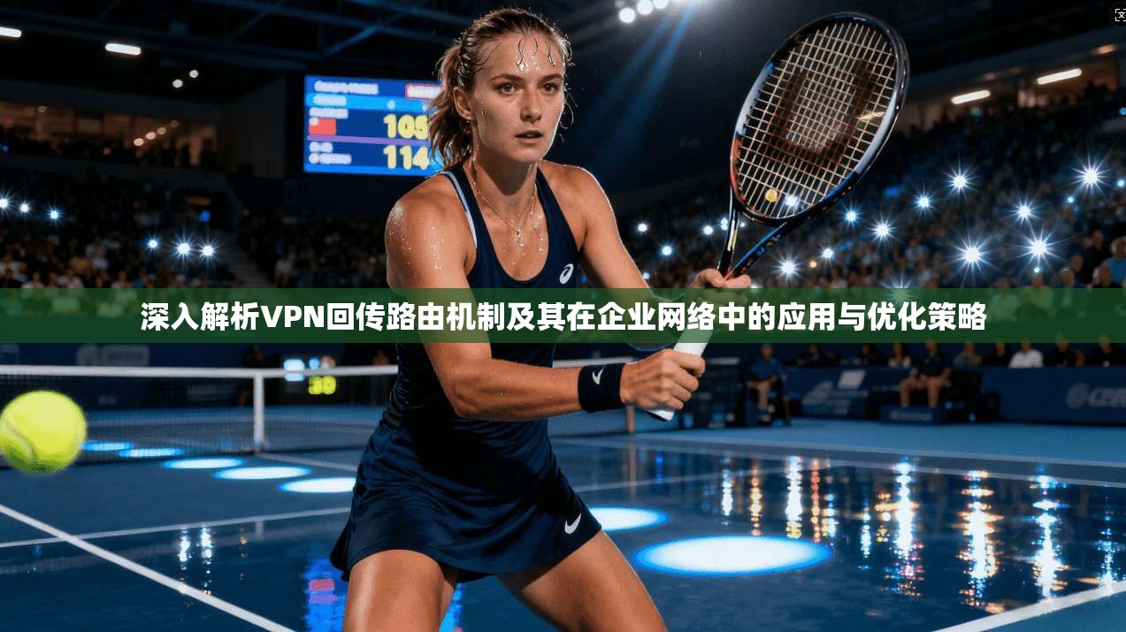 深入解析VPN回传路由机制及其在企业网络中的应用与优化策略