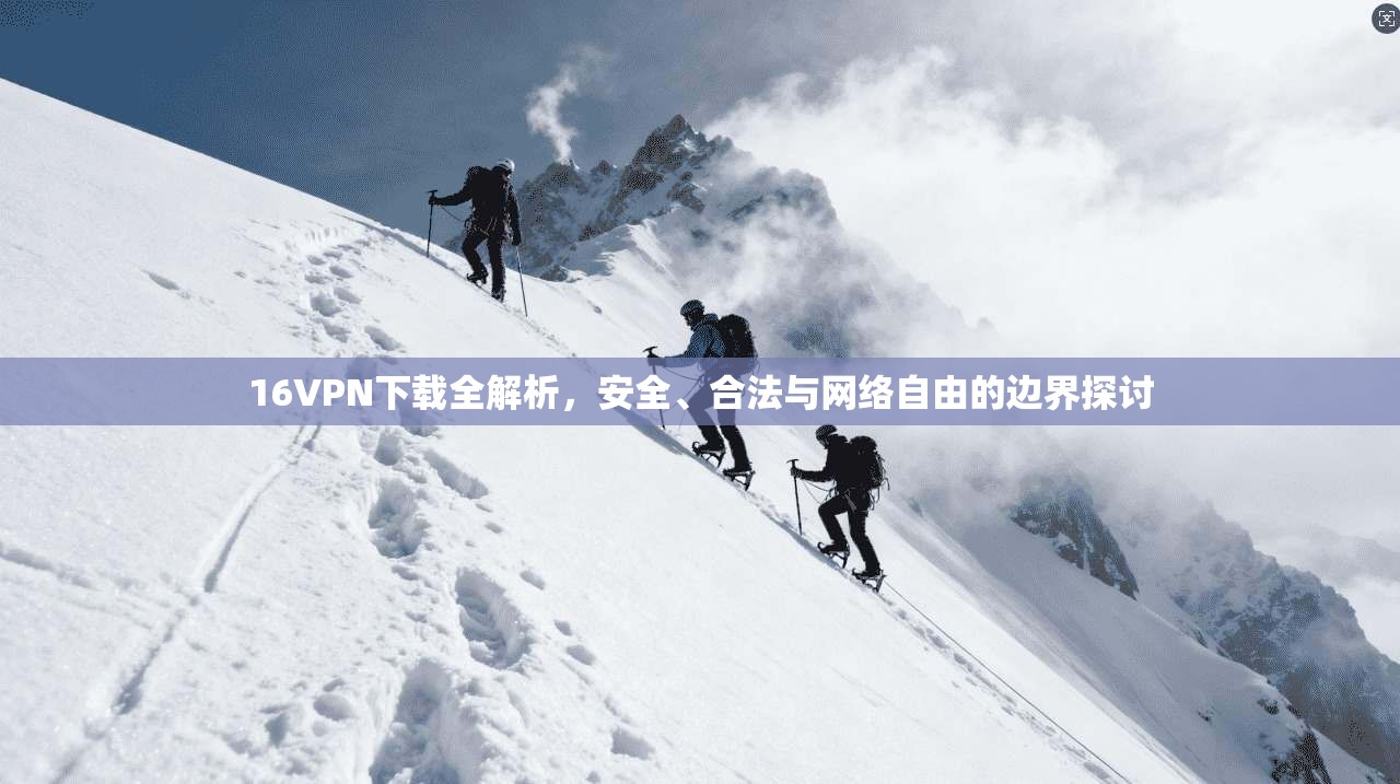 16VPN下载全解析,安全、合法与网络自由的边界探讨 16VPN下载全解析,安全、合法与网络自由的边界探讨