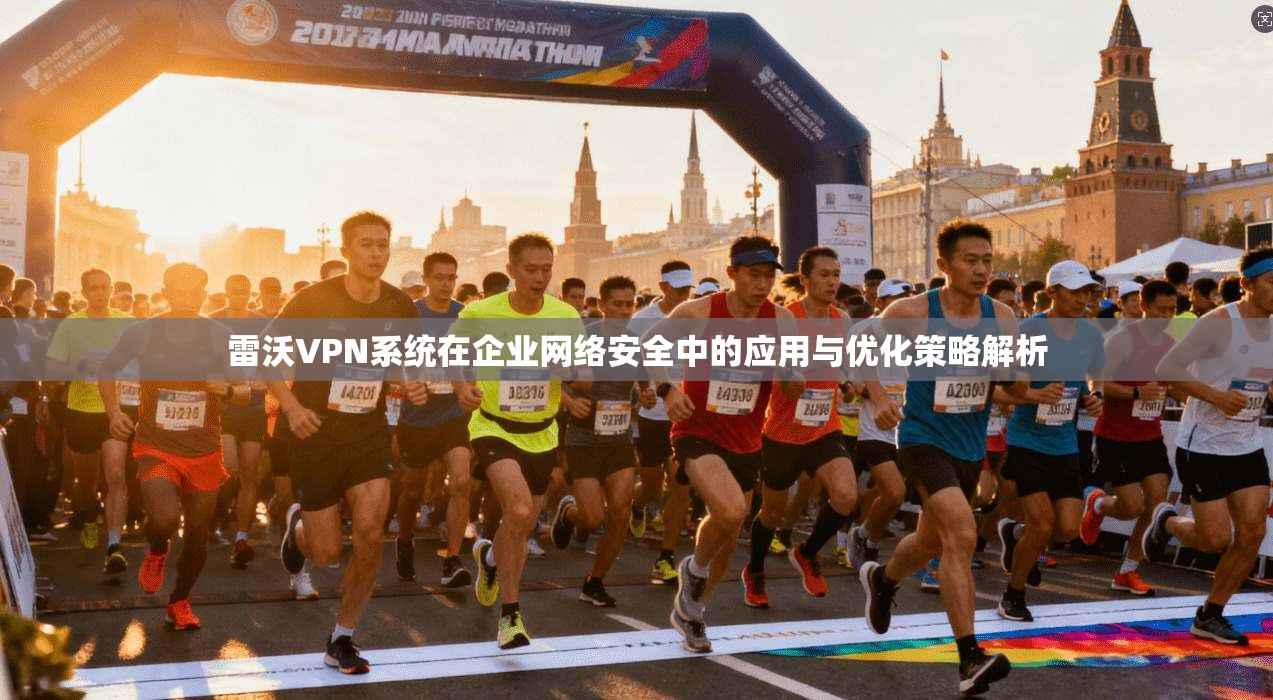 雷沃VPN系统在企业网络安全中的应用与优化策略解析 雷沃VPN系统在企业网络安全中的应用与优化策略解析