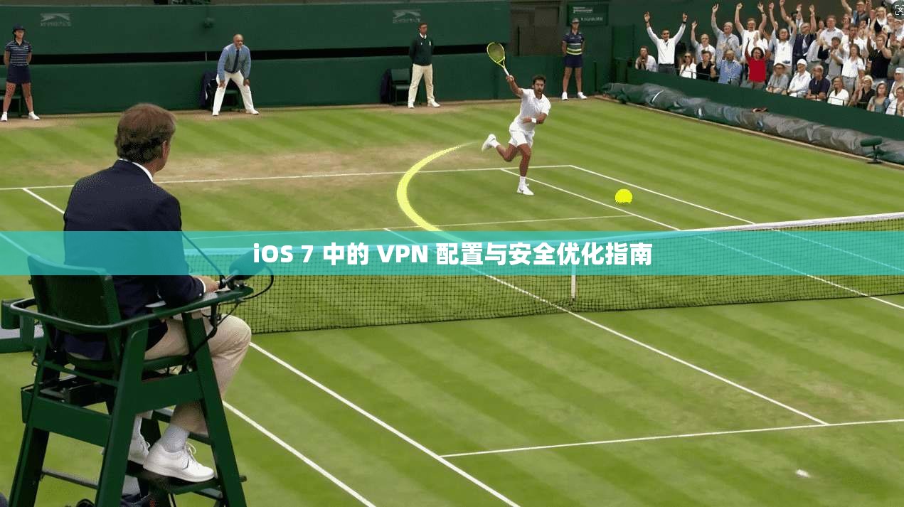 iOS 7 中的 VPN 配置与安全优化指南