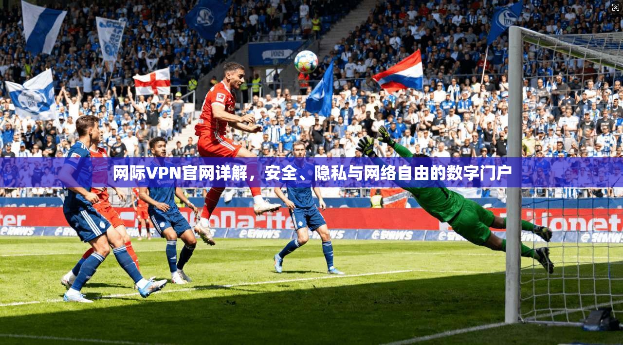 网际VPN官网详解,安全、隐私与网络自由的数字门户 网际VPN官网详解,安全、隐私与网络自由的数字门户