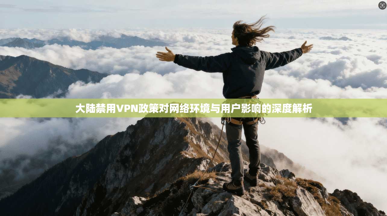 大陆禁用VPN政策对网络环境与用户影响的深度解析