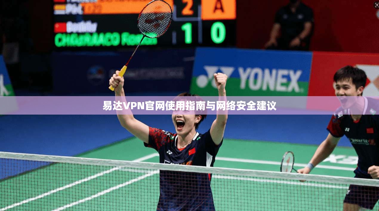 易达VPN官网使用指南与网络安全建议 易达VPN官网使用指南与网络安全建议