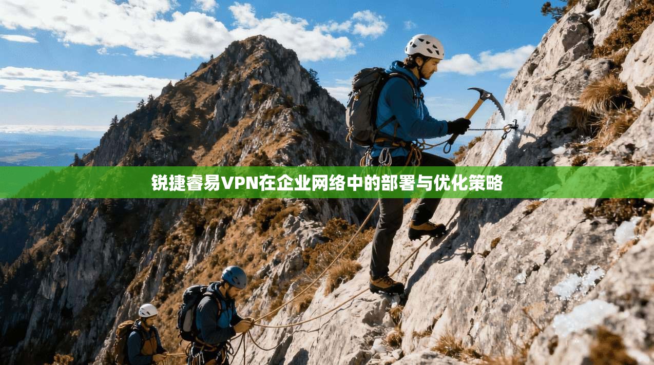 锐捷睿易VPN在企业网络中的部署与优化策略 锐捷睿易VPN在企业网络中的部署与优化策略