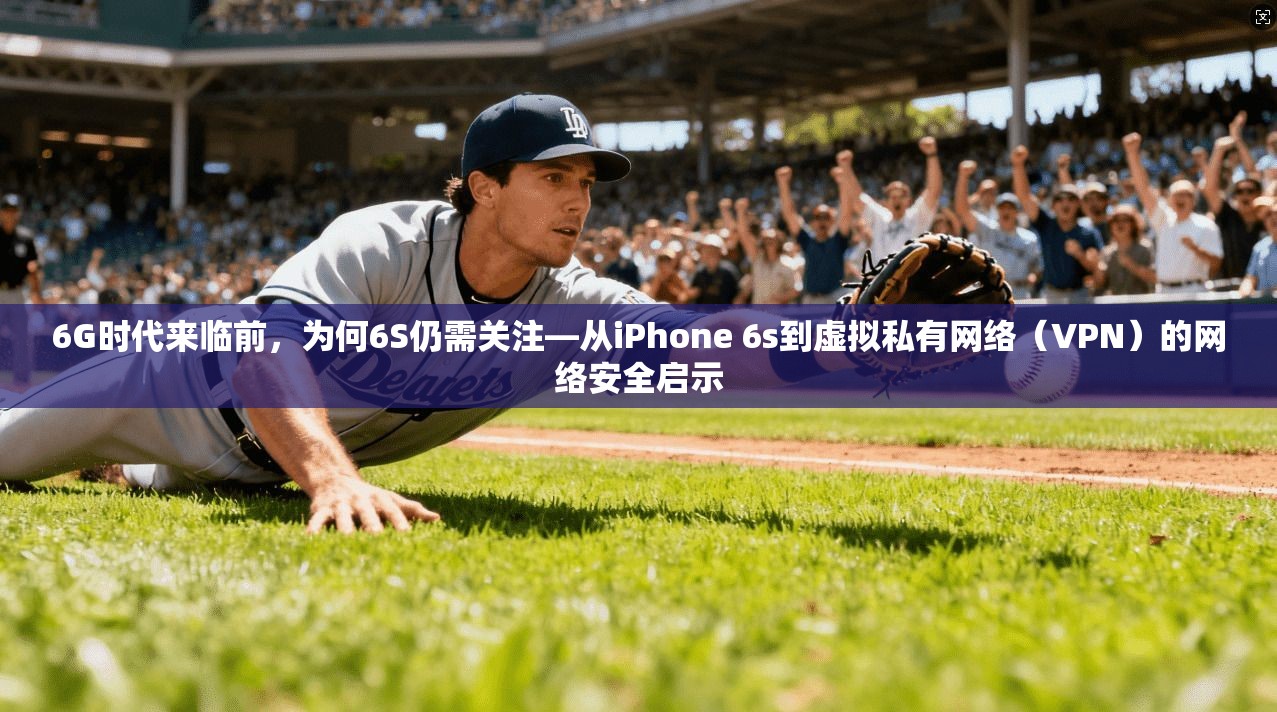 6G时代来临前,为何6S仍需关注—从iPhone 6s到虚拟私有网络(VPN)的网络安全启示 6G时代来临前,为何6S仍需关注—从iPhone 6s到虚拟私有网络(VPN)的网络安全启示