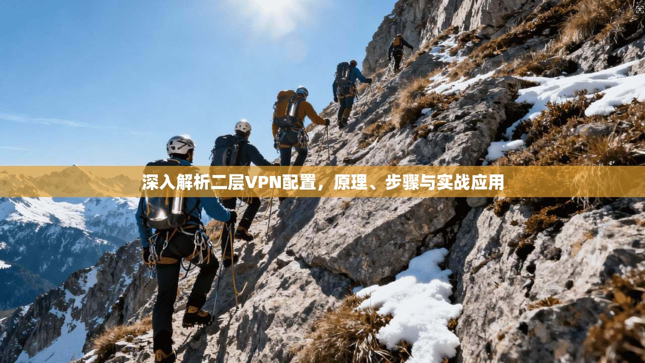 深入解析二层VPN配置,原理、步骤与实战应用 深入解析二层VPN配置,原理、步骤与实战应用