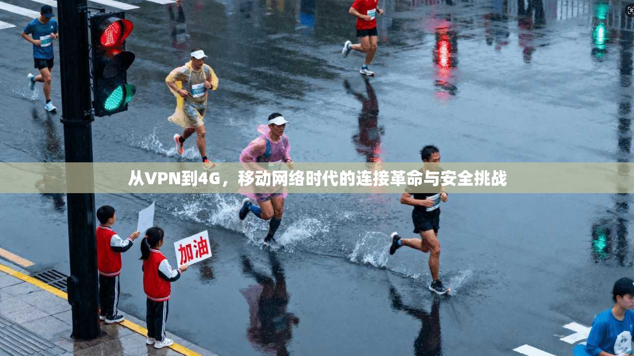 从VPN到4G,移动网络时代的连接革命与安全挑战 从VPN到4G,移动网络时代的连接革命与安全挑战