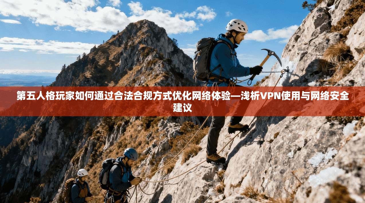第五人格玩家如何通过合法合规方式优化网络体验—浅析VPN使用与网络安全建议
