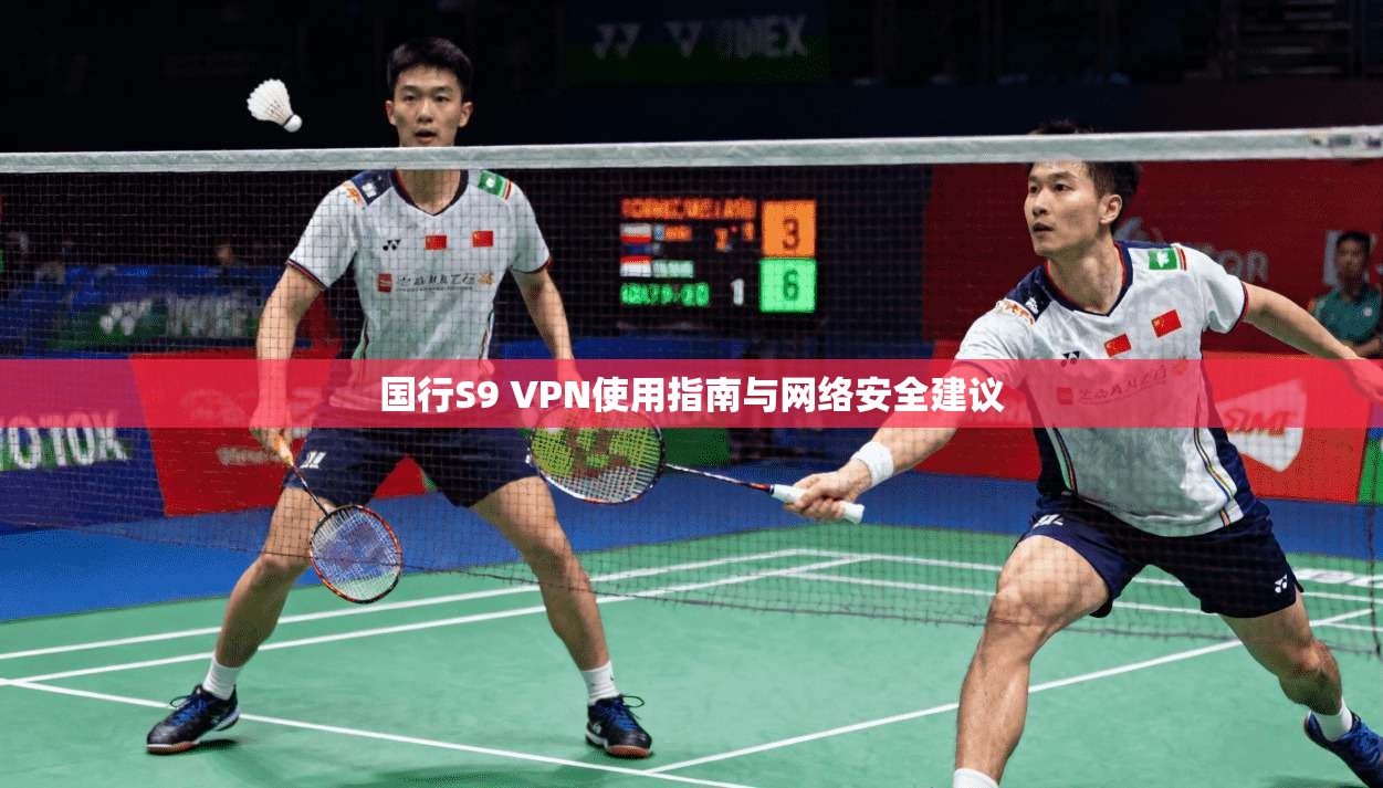 国行S9 VPN使用指南与网络安全建议 国行S9 VPN使用指南与网络安全建议