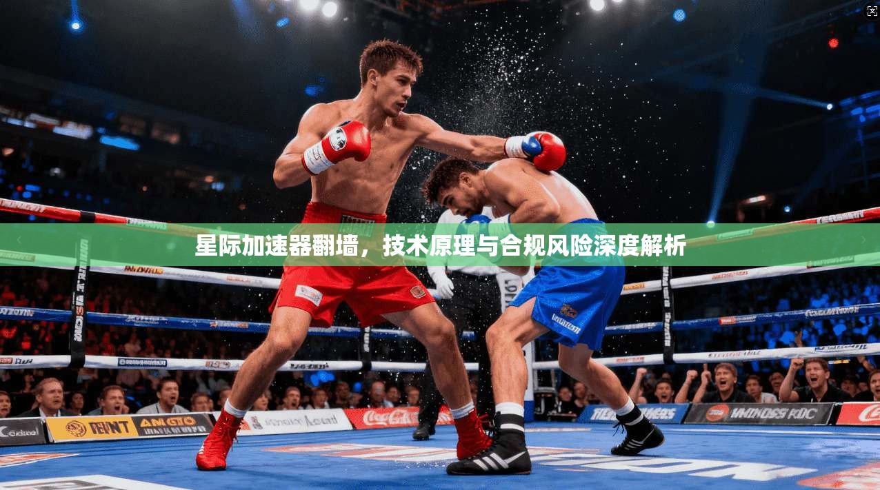 星际加速器翻墙，技术原理与合规风险深度解析