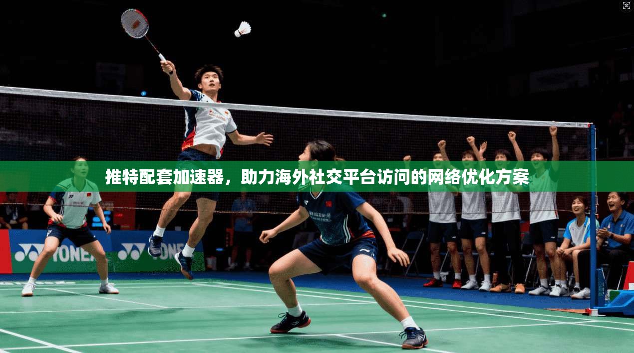 推特配套加速器,助力海外社交平台访问的网络优化方案 推特配套加速器,助力海外社交平台访问的网络优化方案