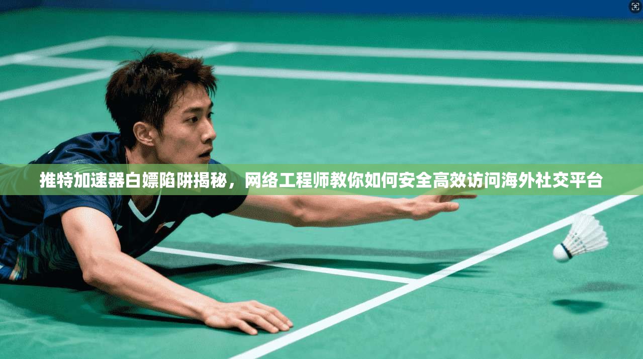 推特加速器白嫖陷阱揭秘,网络工程师教你如何安全高效访问海外社交平台 推特加速器白嫖陷阱揭秘,网络工程师教你如何安全高效访问海外社交平台