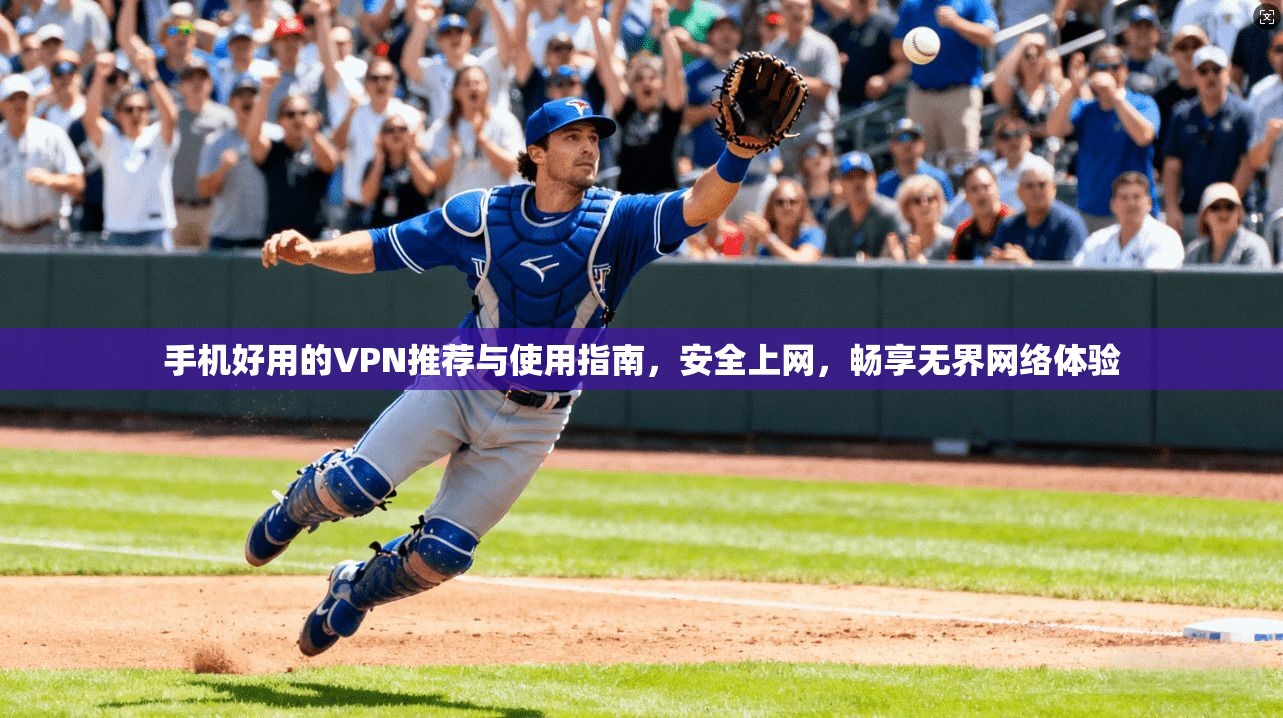手机好用的VPN推荐与使用指南,安全上网,畅享无界网络体验 手机好用的VPN推荐与使用指南,安全上网,畅享无界网络体验