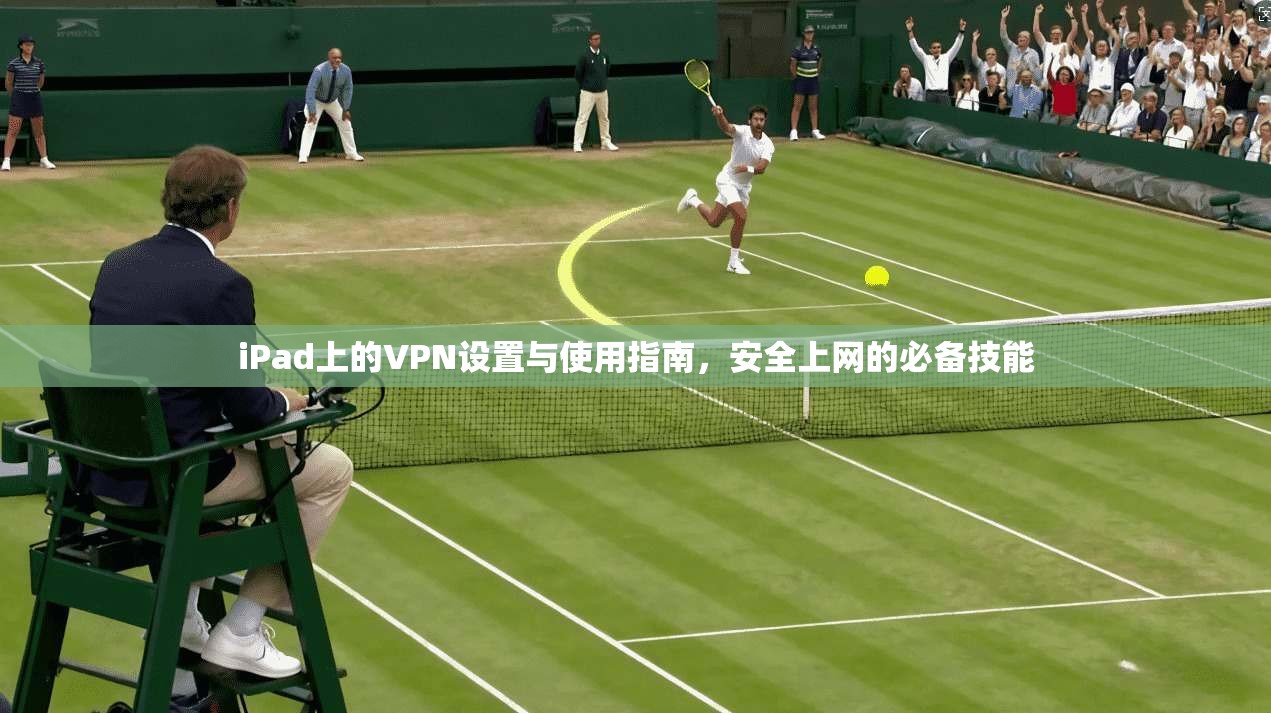 iPad上的VPN设置与使用指南，安全上网的必备技能