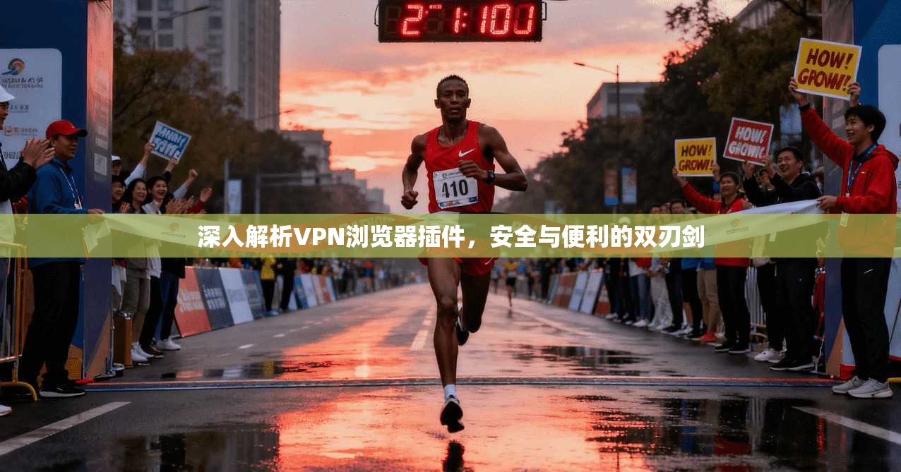 深入解析VPN浏览器插件,安全与便利的双刃剑 深入解析VPN浏览器插件,安全与便利的双刃剑