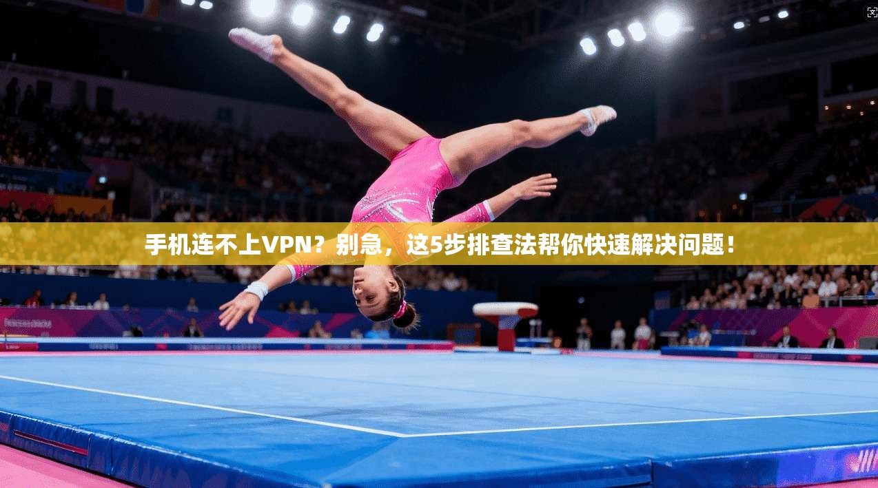 手机连不上VPN？别急，这5步排查法帮你快速解决问题！