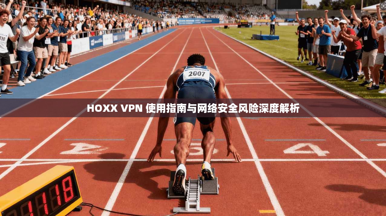 HOXX VPN 使用指南与网络安全风险深度解析 HOXX VPN 使用指南与网络安全风险深度解析