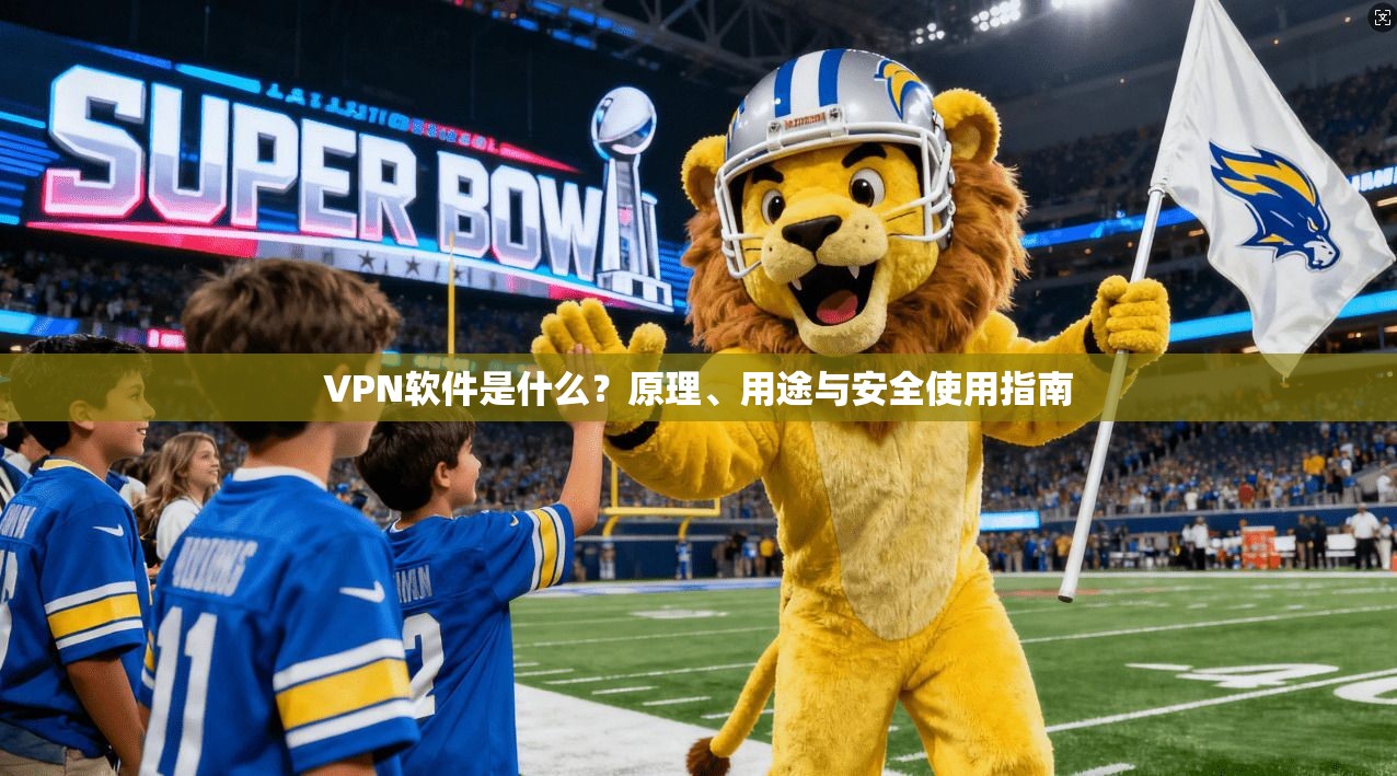 VPN软件是什么？原理、用途与安全使用指南