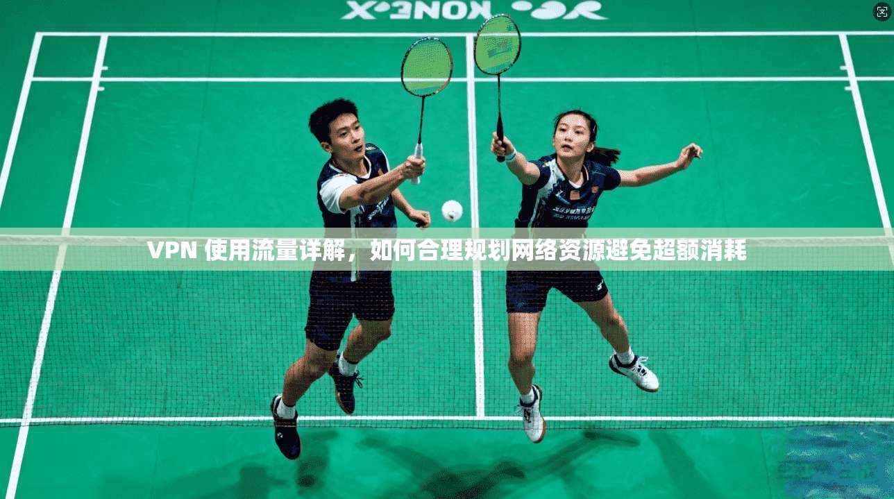 VPN 使用流量详解，如何合理规划网络资源避免超额消耗