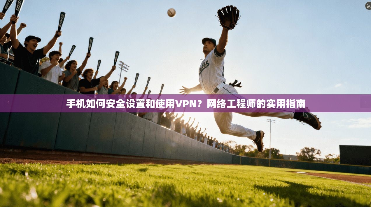 手机如何安全设置和使用VPN?网络工程师的实用指南 手机如何安全设置和使用VPN?网络工程师的实用指南