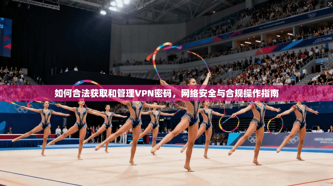 如何合法获取和管理VPN密码，网络安全与合规操作指南