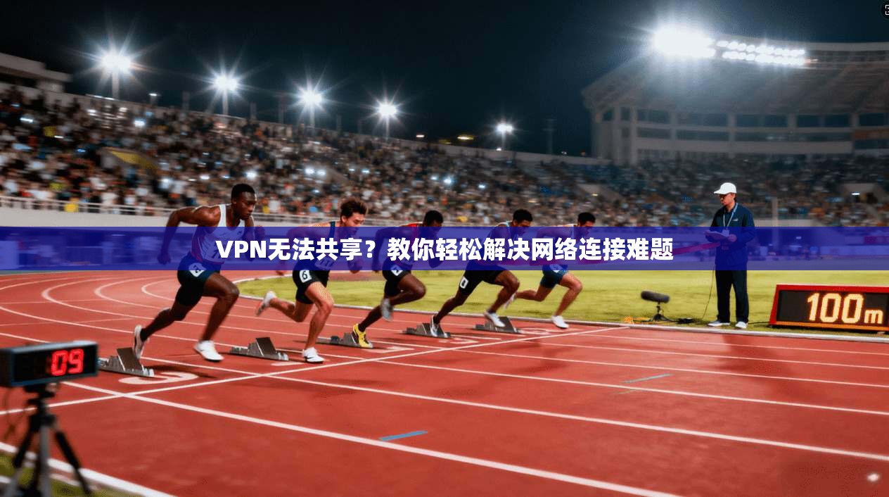 VPN无法共享？教你轻松解决网络连接难题