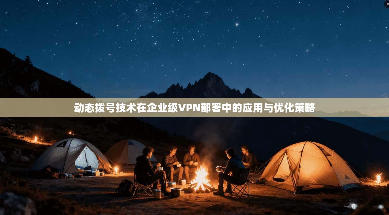 动态拨号技术在企业级VPN部署中的应用与优化策略 动态拨号技术在企业级VPN部署中的应用与优化策略