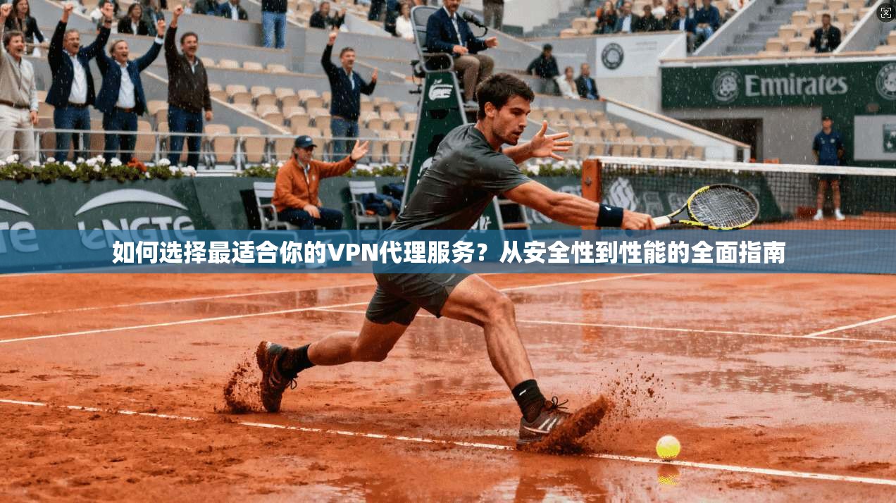 如何选择最适合你的VPN代理服务？从安全性到性能的全面指南