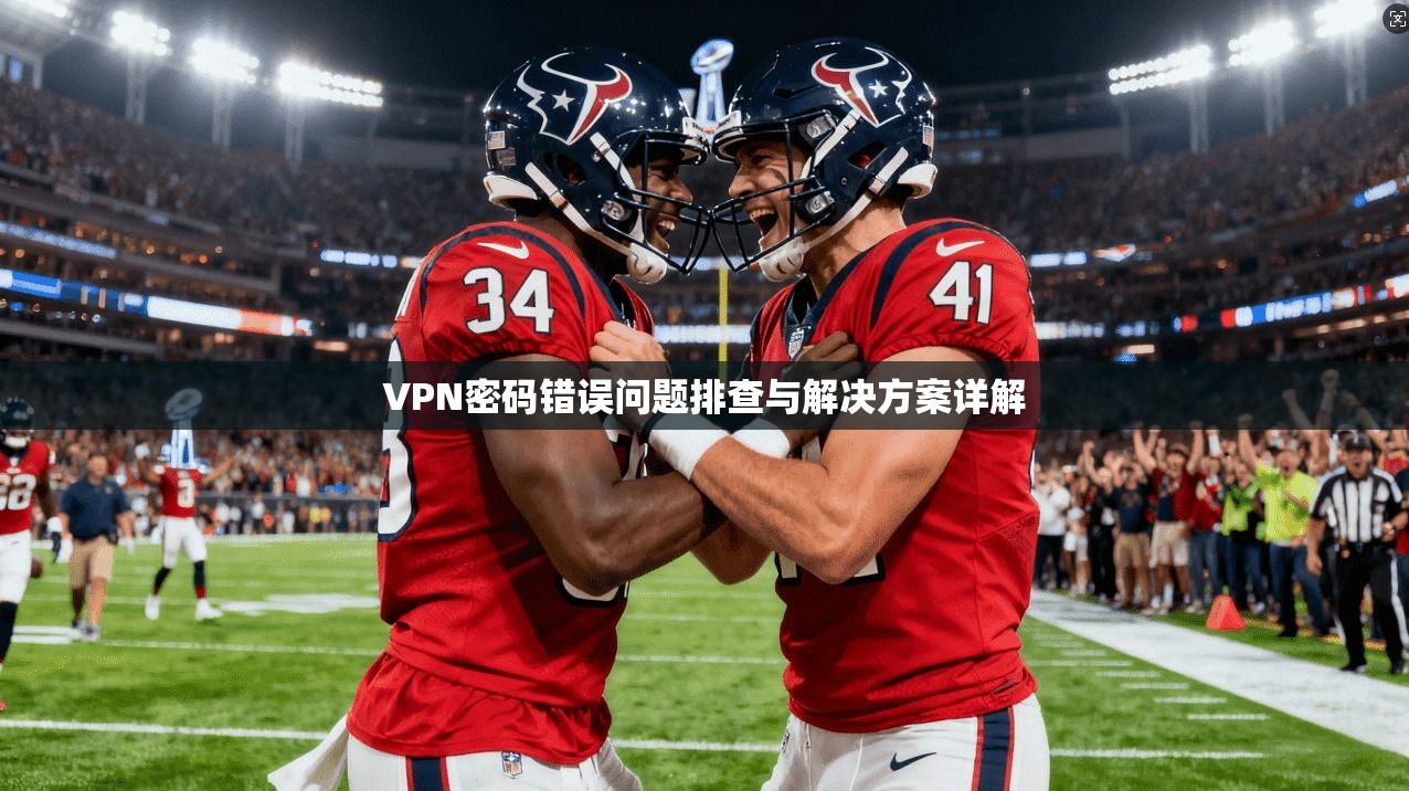 VPN密码错误问题排查与解决方案详解 VPN密码错误问题排查与解决方案详解