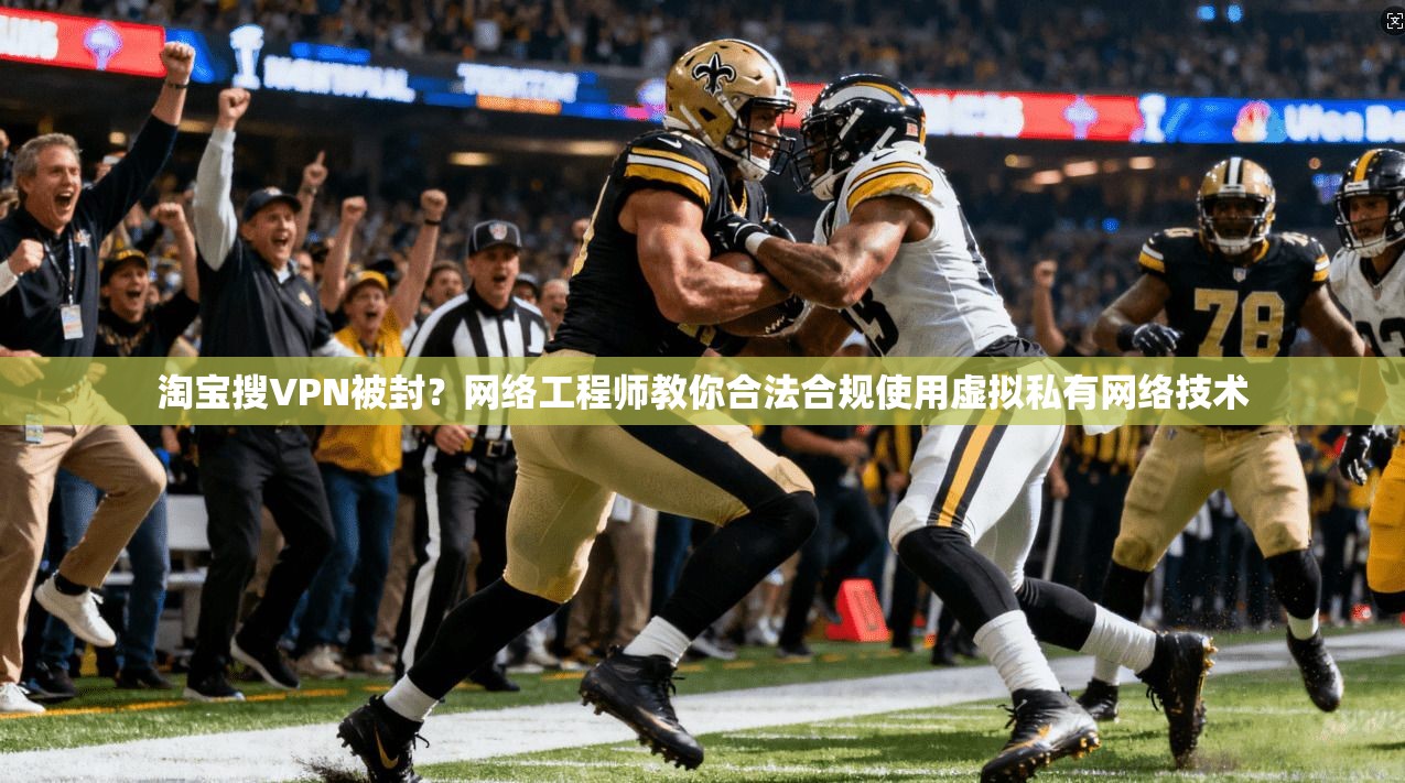 淘宝搜VPN被封?网络工程师教你合法合规使用虚拟私有网络技术 淘宝搜VPN被封?网络工程师教你合法合规使用虚拟私有网络技术
