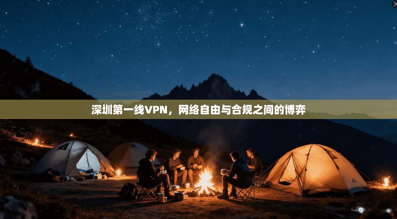 深圳第一线VPN,网络自由与合规之间的博弈 深圳第一线VPN,网络自由与合规之间的博弈