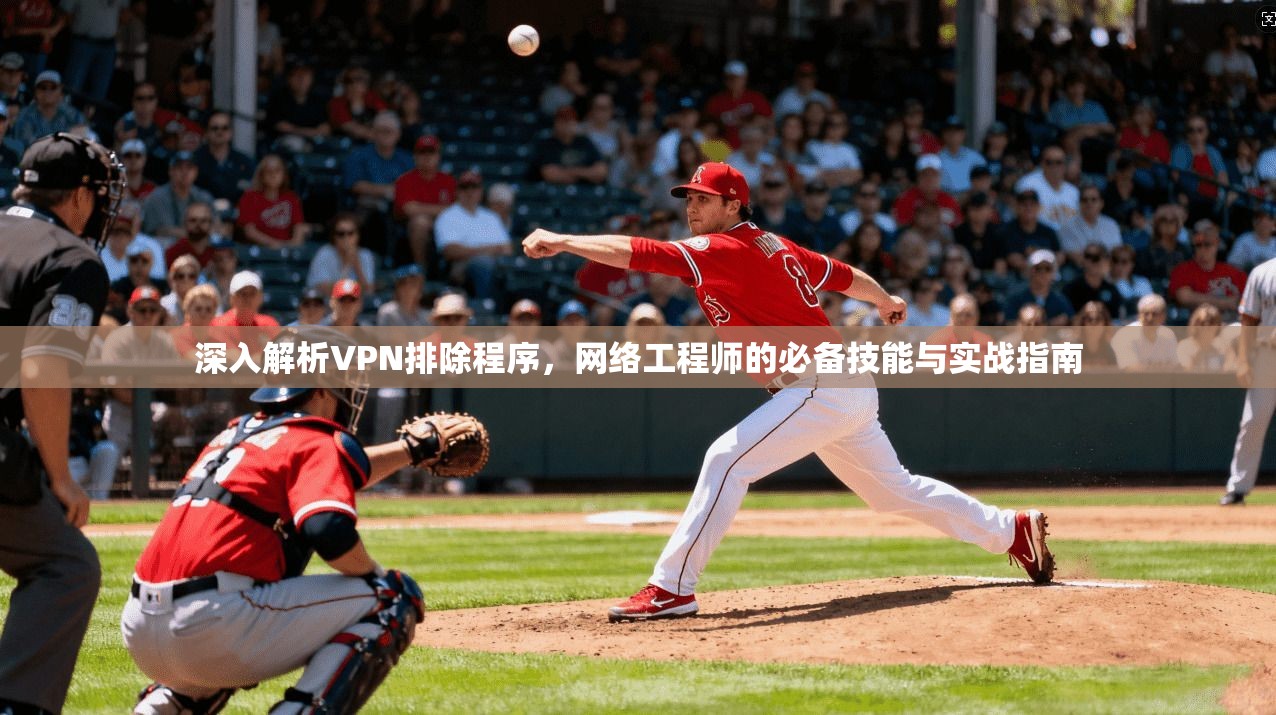 深入解析VPN排除程序,网络工程师的必备技能与实战指南 深入解析VPN排除程序,网络工程师的必备技能与实战指南