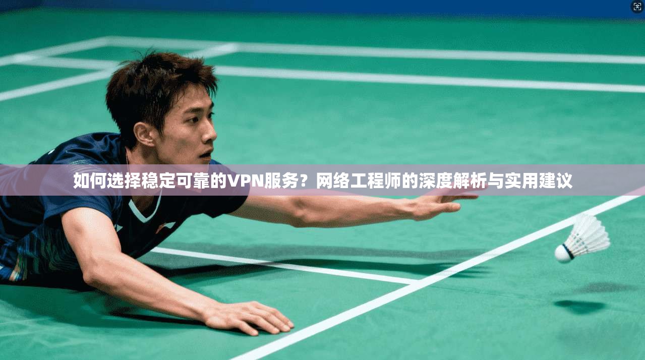 如何选择稳定可靠的VPN服务?网络工程师的深度解析与实用建议 如何选择稳定可靠的VPN服务?网络工程师的深度解析与实用建议