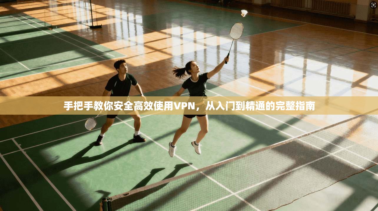 手把手教你安全高效使用VPN,从入门到精通的完整指南 手把手教你安全高效使用VPN,从入门到精通的完整指南