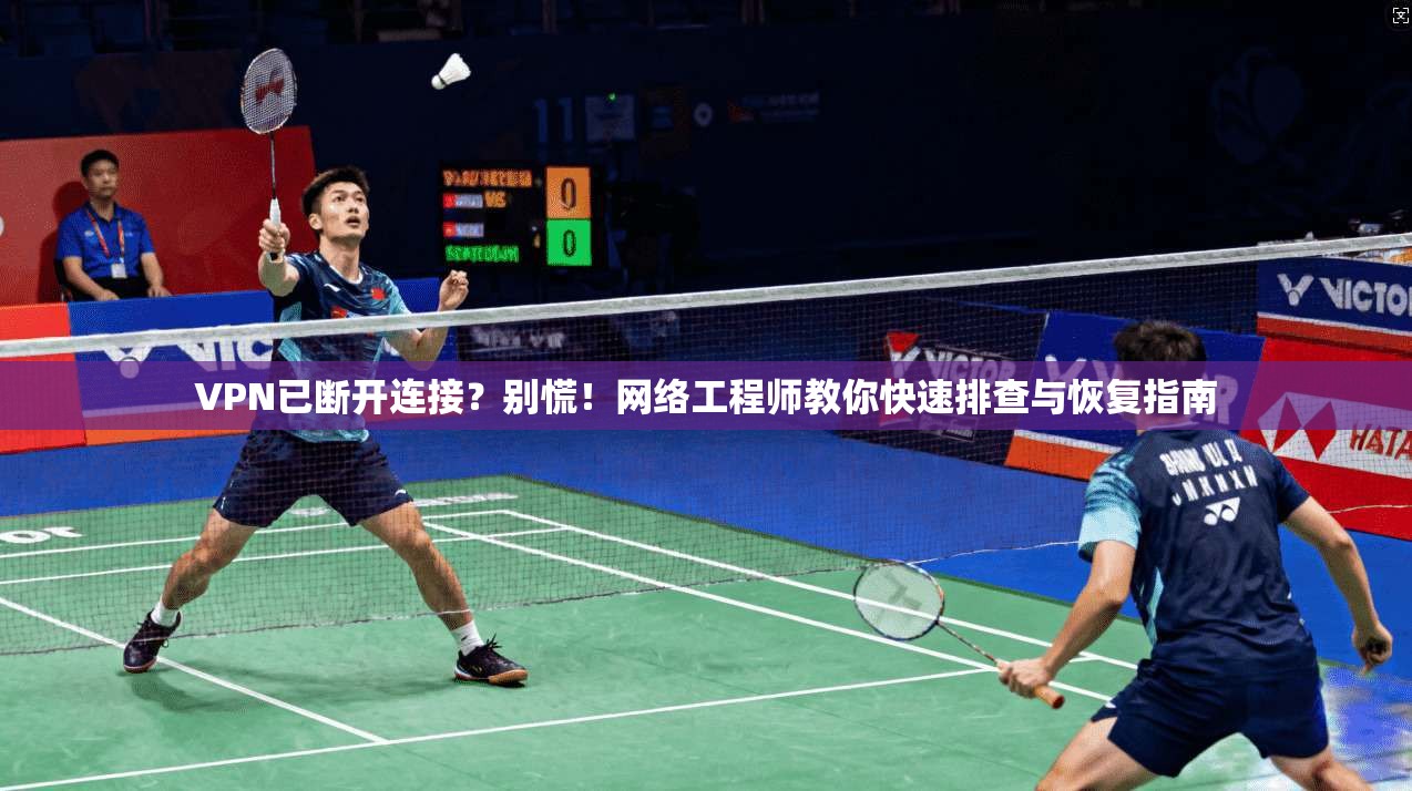 VPN已断开连接？别慌！网络工程师教你快速排查与恢复指南
