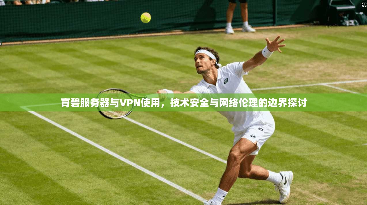 育碧服务器与VPN使用,技术安全与网络伦理的边界探讨 育碧服务器与VPN使用,技术安全与网络伦理的边界探讨