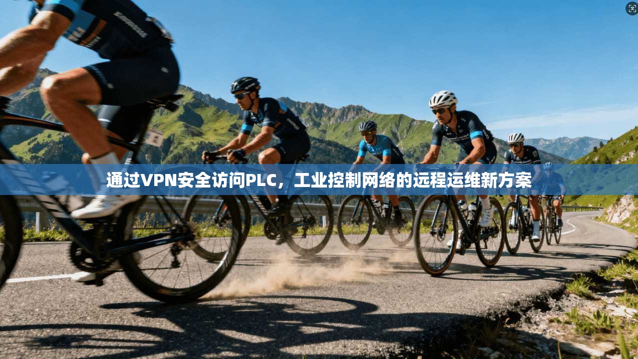 通过VPN安全访问PLC，工业控制网络的远程运维新方案