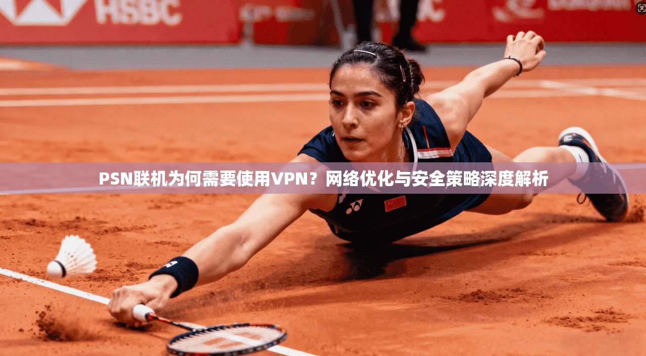 PSN联机为何需要使用VPN？网络优化与安全策略深度解析