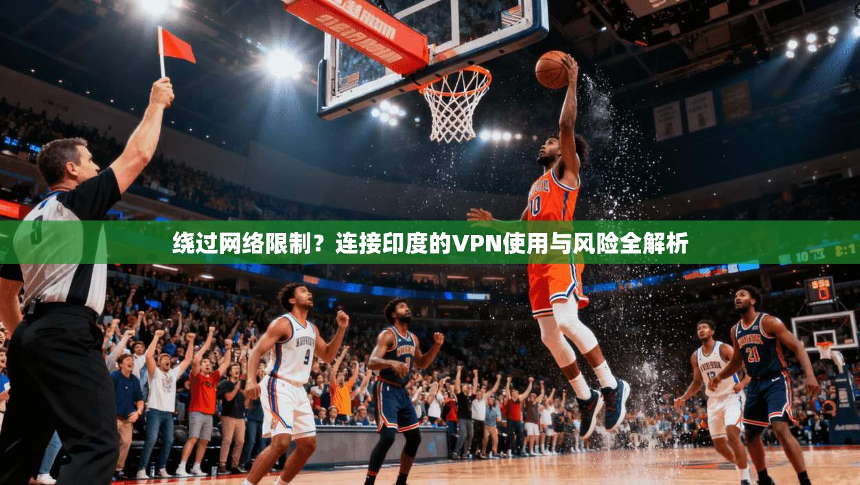 绕过网络限制？连接印度的VPN使用与风险全解析