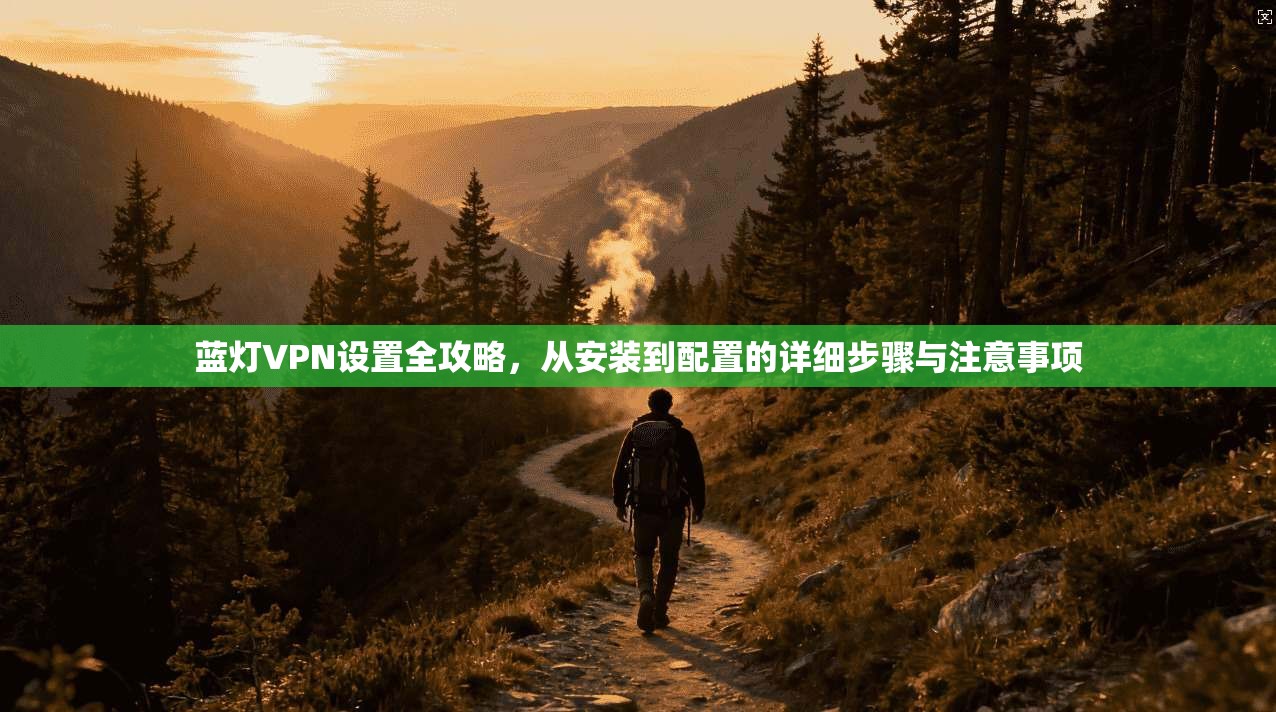蓝灯VPN设置全攻略,从安装到配置的详细步骤与注意事项 蓝灯VPN设置全攻略,从安装到配置的详细步骤与注意事项