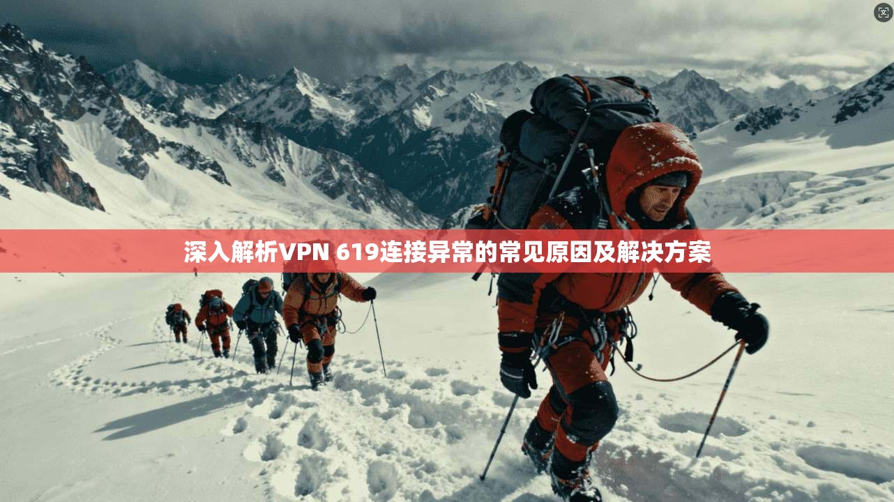 深入解析VPN 619连接异常的常见原因及解决方案