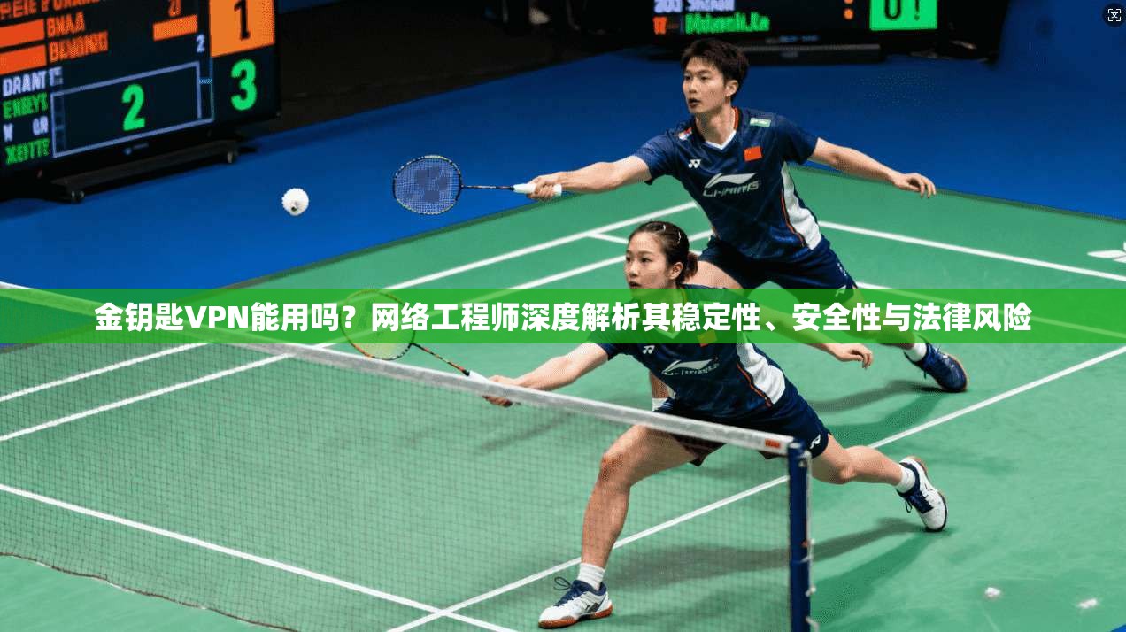 金钥匙VPN能用吗？网络工程师深度解析其稳定性、安全性与法律风险