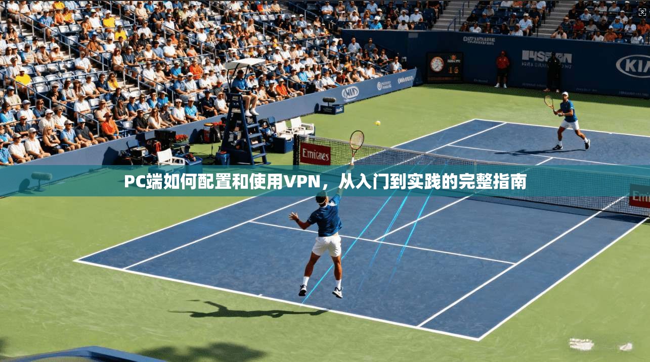 PC端如何配置和使用VPN，从入门到实践的完整指南