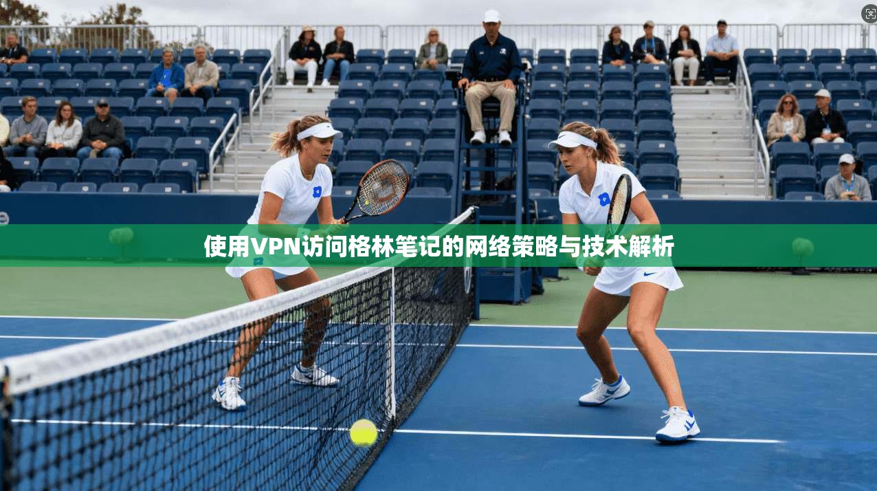 使用VPN访问格林笔记的网络策略与技术解析