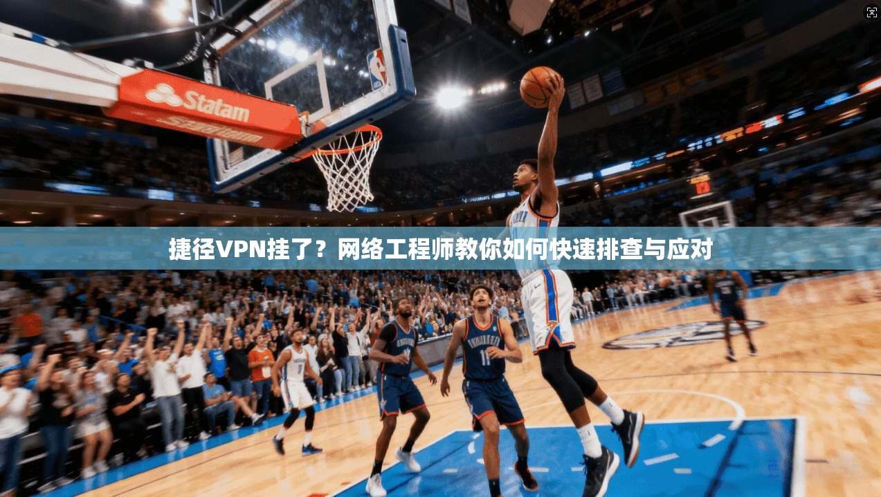 捷径VPN挂了？网络工程师教你如何快速排查与应对