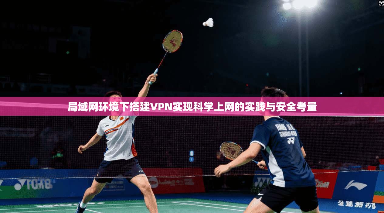 局域网环境下搭建VPN实现科学上网的实践与安全考量 局域网环境下搭建VPN实现科学上网的实践与安全考量