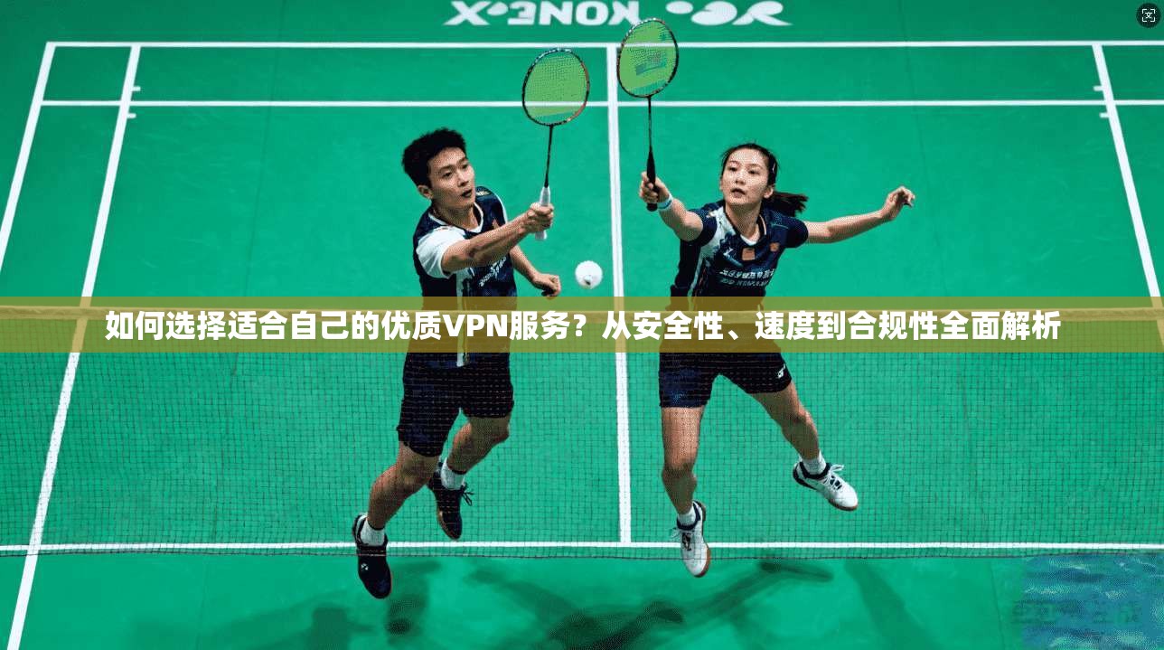 如何选择适合自己的优质VPN服务?从安全性、速度到合规性全面解析 如何选择适合自己的优质VPN服务?从安全性、速度到合规性全面解析