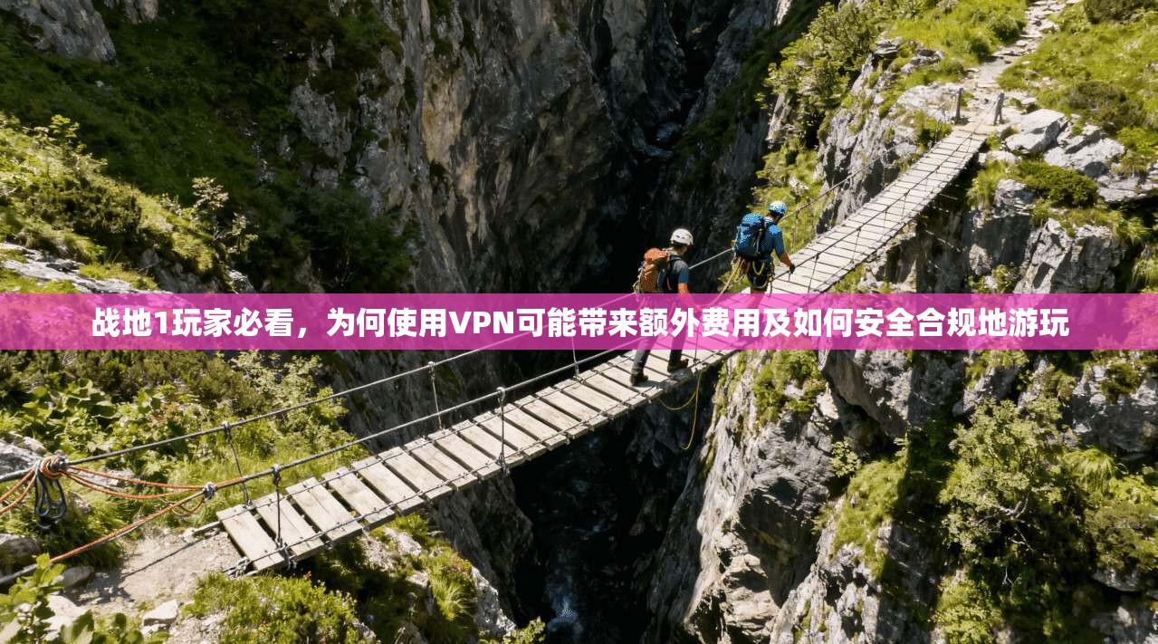 战地1玩家必看，为何使用VPN可能带来额外费用及如何安全合规地游玩